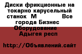 Диски фрикционные на токарно-карусельный станок 1М553, 1531 - Все города Бизнес » Оборудование   . Адыгея респ.